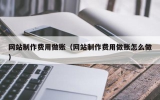 垦利网站制作费用做账（网站制作费用做账怎么做）