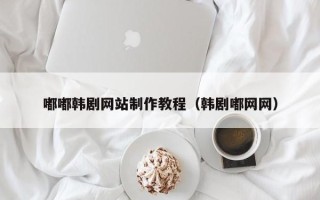 垦利嘟嘟韩剧网站制作教程（韩剧嘟网网）