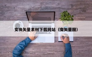 垦利变换矢量素材下载网站（变矢量图）