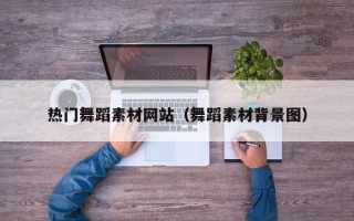 垦利热门舞蹈素材网站（舞蹈素材背景图）