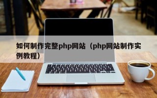 垦利如何制作完整php网站（php网站制作实例教程）