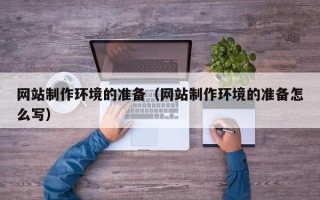 垦利网站制作环境的准备（网站制作环境的准备怎么写）