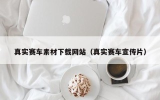 垦利真实赛车素材下载网站（真实赛车宣传片）
