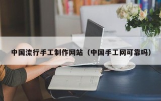 垦利中国流行手工制作网站（中国手工网可靠吗）